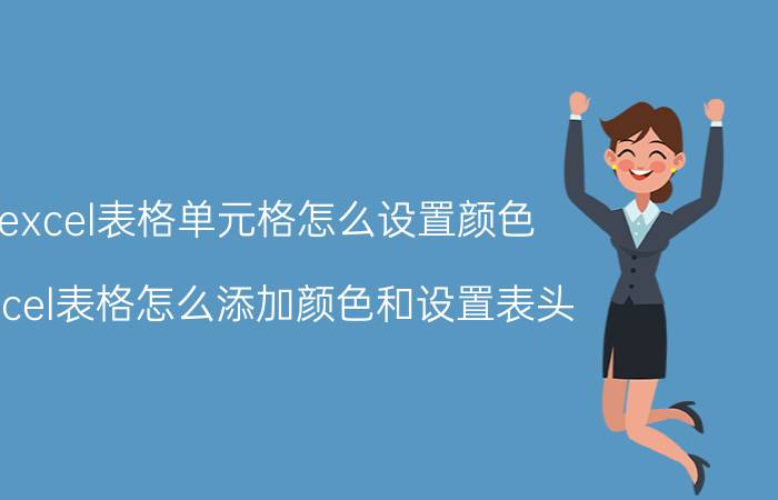 excel表格单元格怎么设置颜色 Excel表格怎么添加颜色和设置表头？